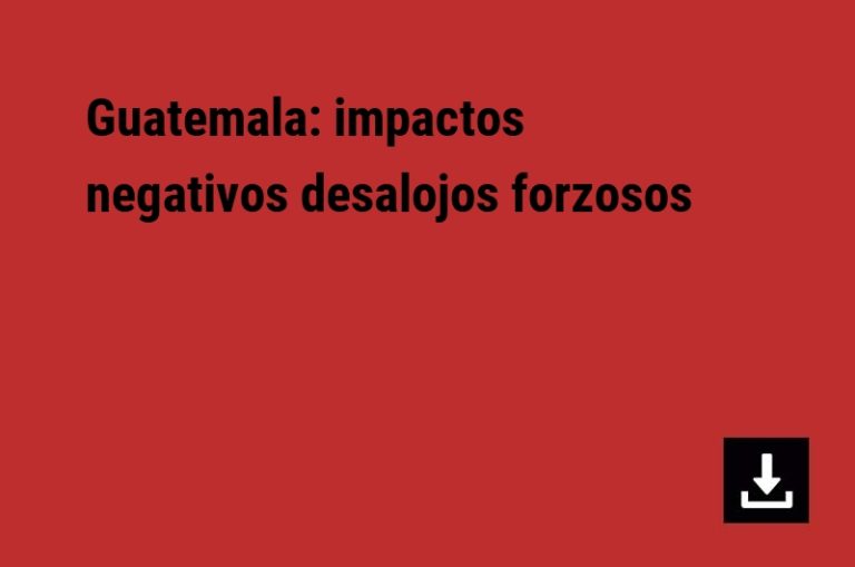 Guatemala: impactos negativos desalojos forzosos